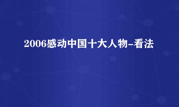 2006感动中国十大人物-看法