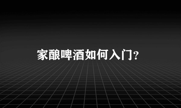 家酿啤酒如何入门？