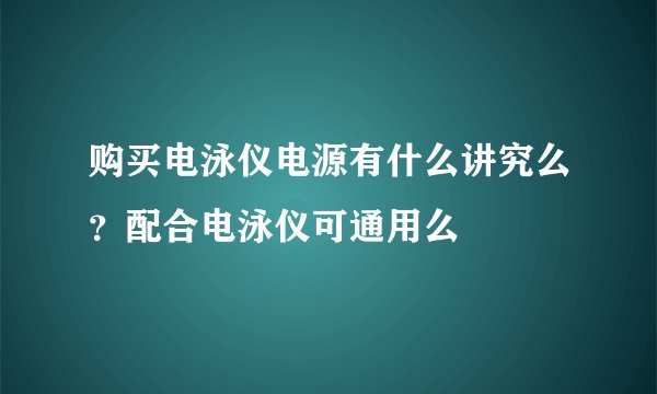 购买电泳仪电源有什么讲究么?配合电泳仪可通用么