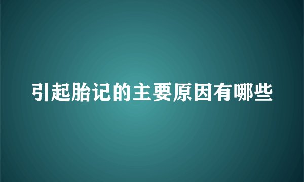 引起胎记的主要原因有哪些