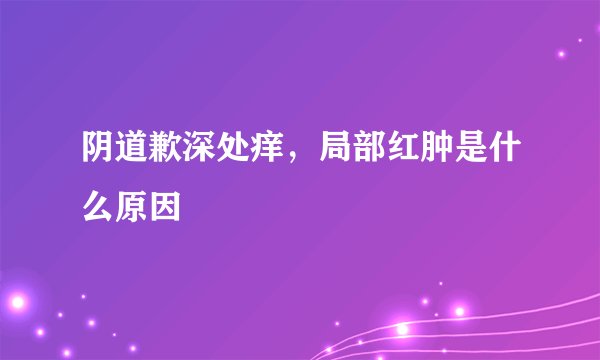 阴道歉深处痒，局部红肿是什么原因