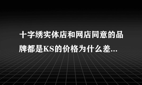 十字绣实体店和网店同意的品牌都是KS的价格为什么差那么多？这里面的水到底有多深？？？？
