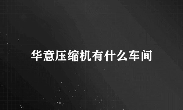 华意压缩机有什么车间