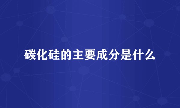 碳化硅的主要成分是什么