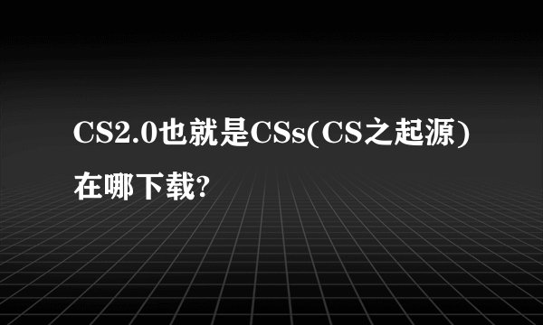 CS2.0也就是CSs(CS之起源)在哪下载?