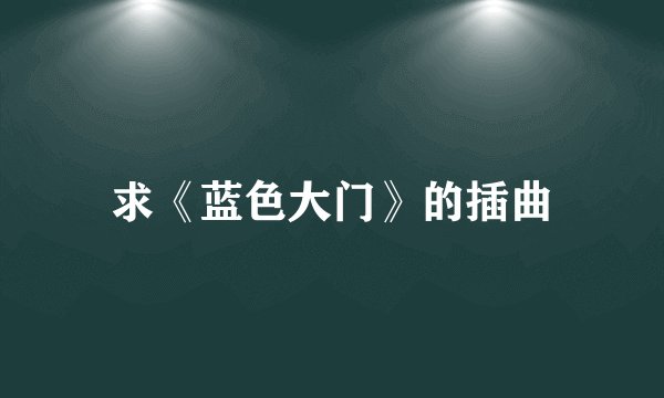 求《蓝色大门》的插曲