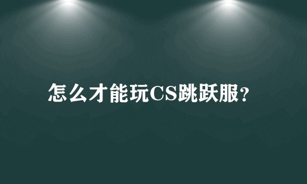 怎么才能玩CS跳跃服？