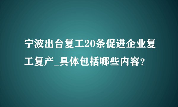 宁波出台复工20条促进企业复工复产_具体包括哪些内容？