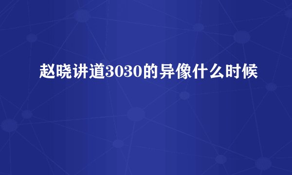赵晓讲道3030的异像什么时候