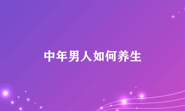 中年男人如何养生