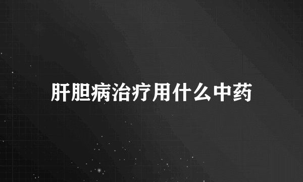 肝胆病治疗用什么中药