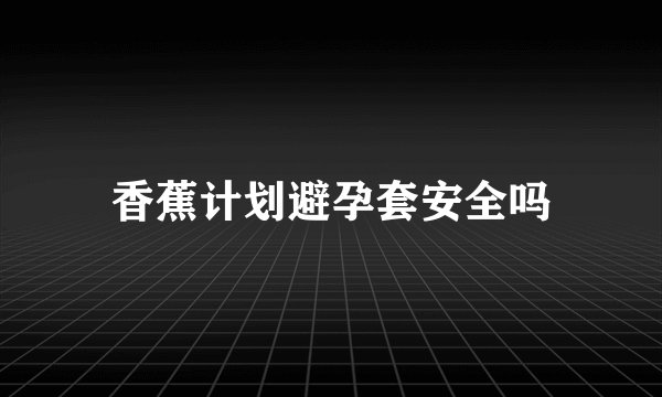 香蕉计划避孕套安全吗
