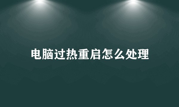 电脑过热重启怎么处理