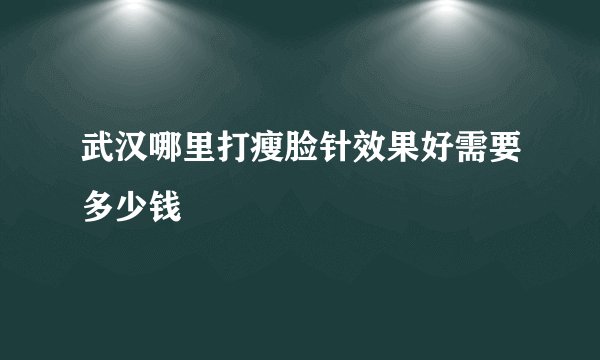 武汉哪里打瘦脸针效果好需要多少钱