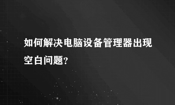 如何解决电脑设备管理器出现空白问题？
