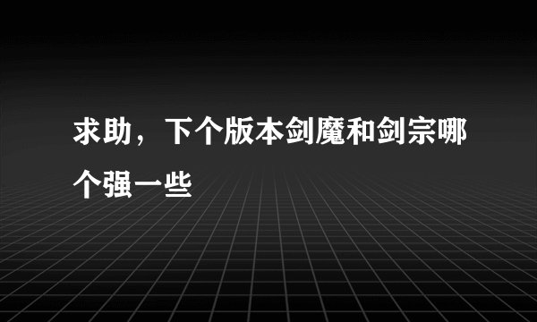 求助，下个版本剑魔和剑宗哪个强一些