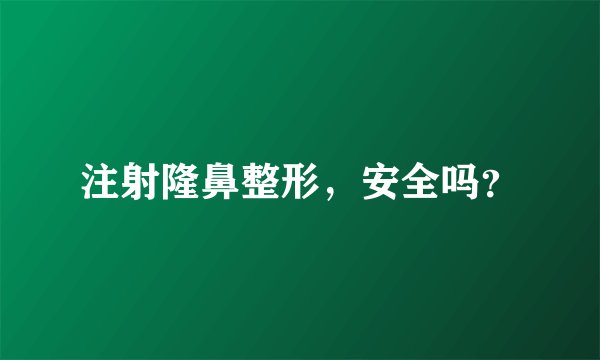 注射隆鼻整形，安全吗？