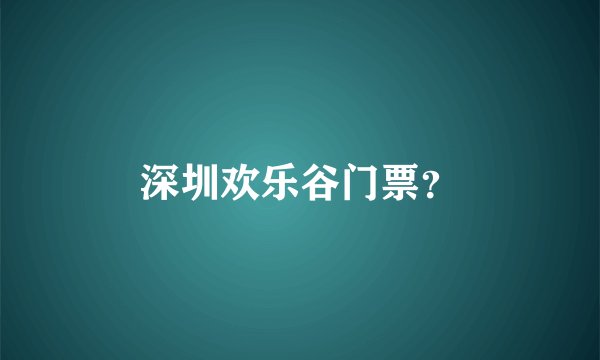 深圳欢乐谷门票？