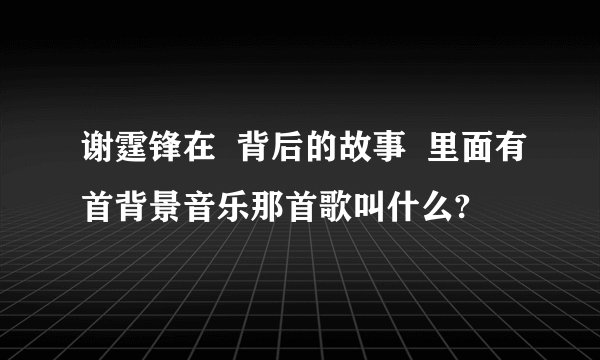 谢霆锋在  背后的故事  里面有首背景音乐那首歌叫什么?