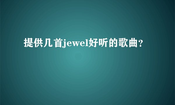 提供几首jewel好听的歌曲？