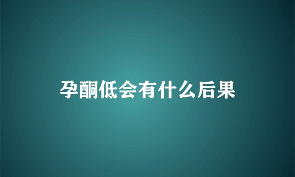 孕酮低会有什么后果