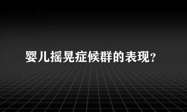 婴儿摇晃症候群的表现？