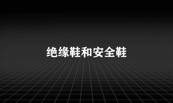 绝缘鞋和安全鞋