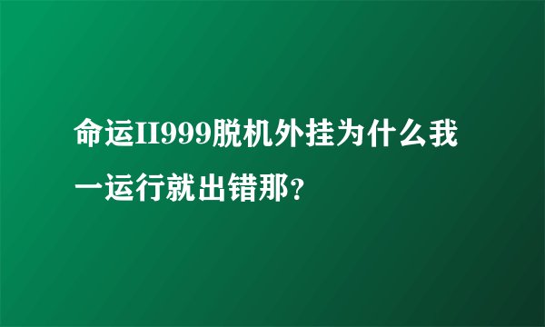 命运II999脱机外挂为什么我一运行就出错那？