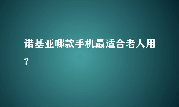 诺基亚哪款手机最适合老人用?