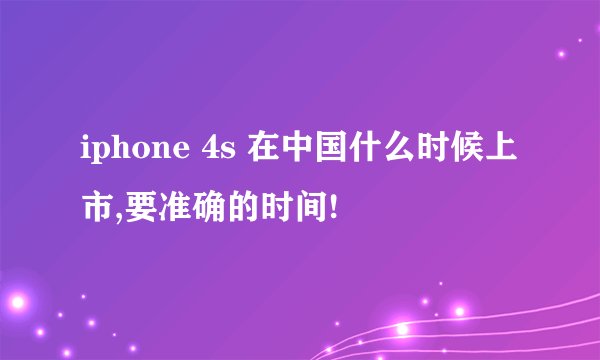 iphone 4s 在中国什么时候上市,要准确的时间!