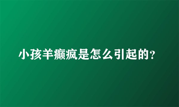 小孩羊癫疯是怎么引起的？