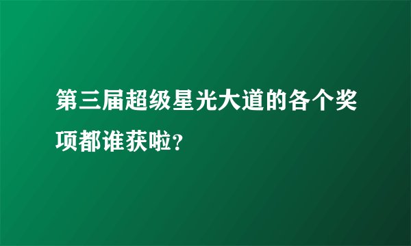 第三届超级星光大道的各个奖项都谁获啦？