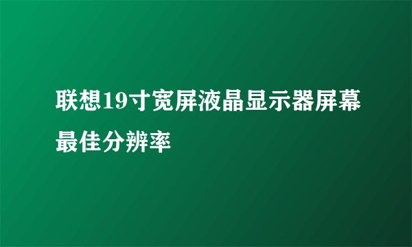 联想19寸宽屏液晶显示器屏幕最佳分辨率