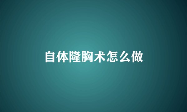 自体隆胸术怎么做