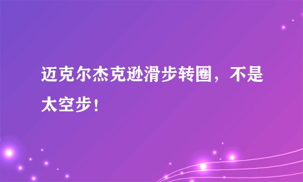 迈克尔杰克逊滑步转圈，不是太空步！