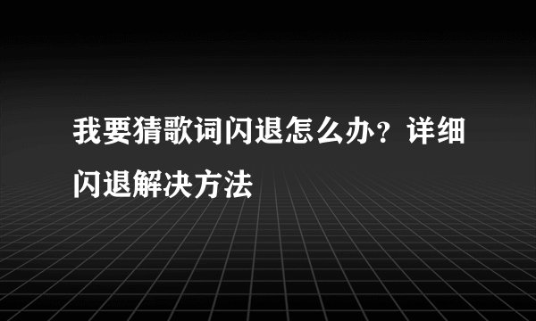 我要猜歌词闪退怎么办？详细闪退解决方法