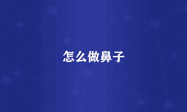 怎么做鼻子