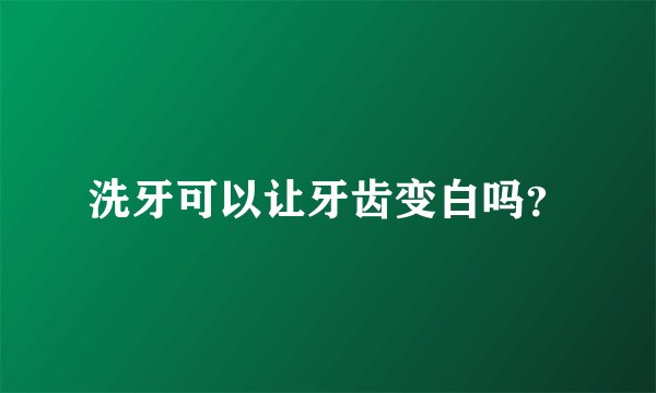 洗牙可以让牙齿变白吗？