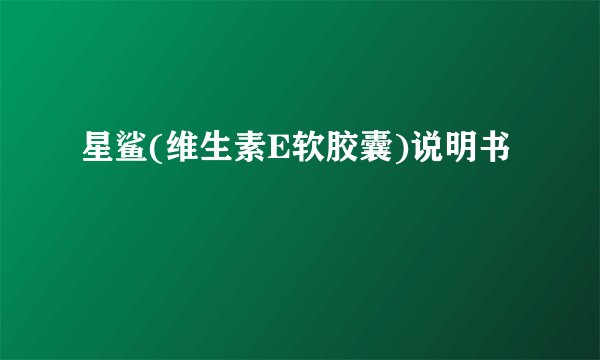 星鲨(维生素E软胶囊)说明书