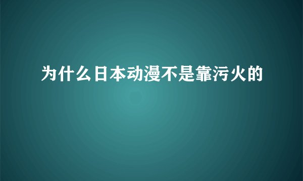 为什么日本动漫不是靠污火的