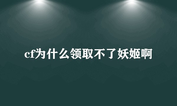 cf为什么领取不了妖姬啊