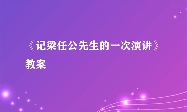 《记梁任公先生的一次演讲》教案