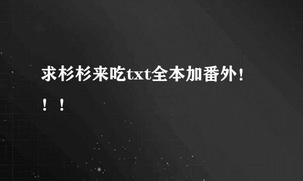 求杉杉来吃txt全本加番外！！！