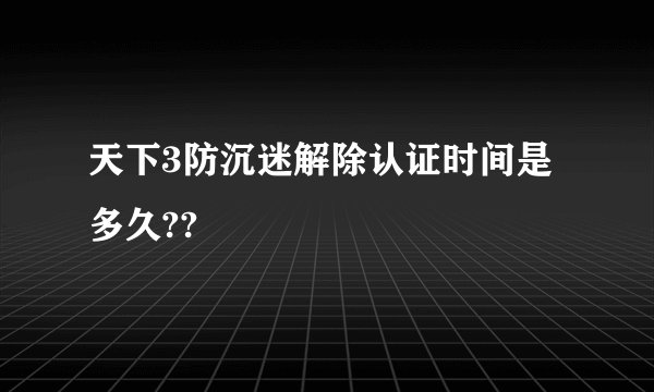 天下3防沉迷解除认证时间是多久??