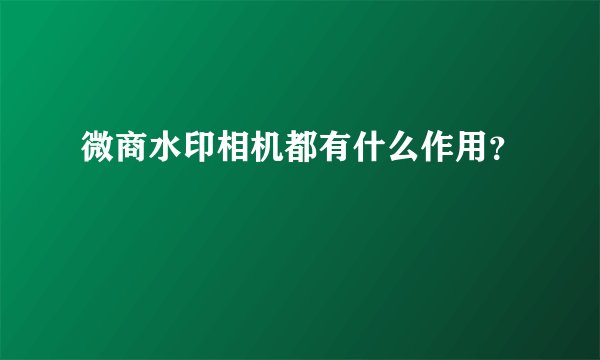 微商水印相机都有什么作用？