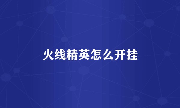 火线精英怎么开挂