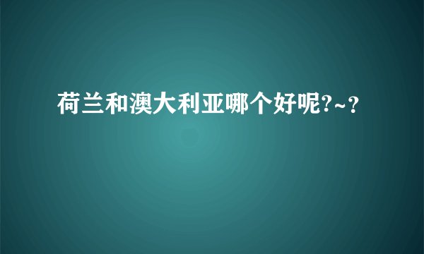 荷兰和澳大利亚哪个好呢?~？