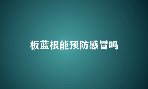 板蓝根能预防感冒吗