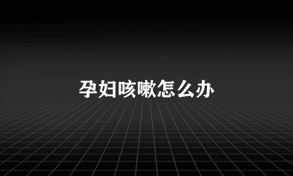 孕妇咳嗽怎么办