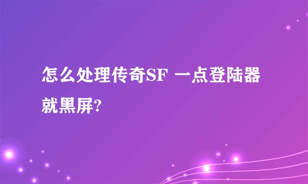 怎么处理传奇SF 一点登陆器就黑屏?